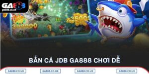 Bắn Cá JDB GA888 Chơi Dễ – Đổi Thưởng Nhanh Cực Kỳ Hấp Dẫn