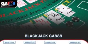 Blackjack GA888 – Chinh Phục Sòng Bài, Thắng Lớn Dễ Dàng