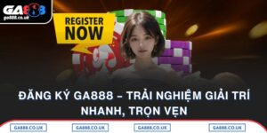 Đăng Ký GA888 – Trải Nghiệm Giải Trí Nhanh, Trọn Vẹn