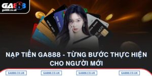 Nạp Tiền GA888 - Từng Bước Thực Hiện Cho Người Mới